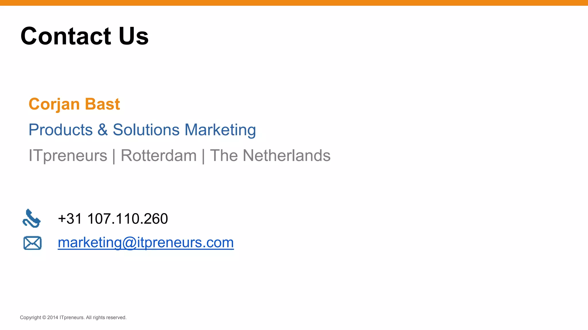 Copyright © 2014 ITpreneurs. All rights reserved.
+31 107.110.260
marketing@itpreneurs.com
Contact Us
Corjan Bast
Products & Solutions Marketing
ITpreneurs | Rotterdam | The Netherlands
 