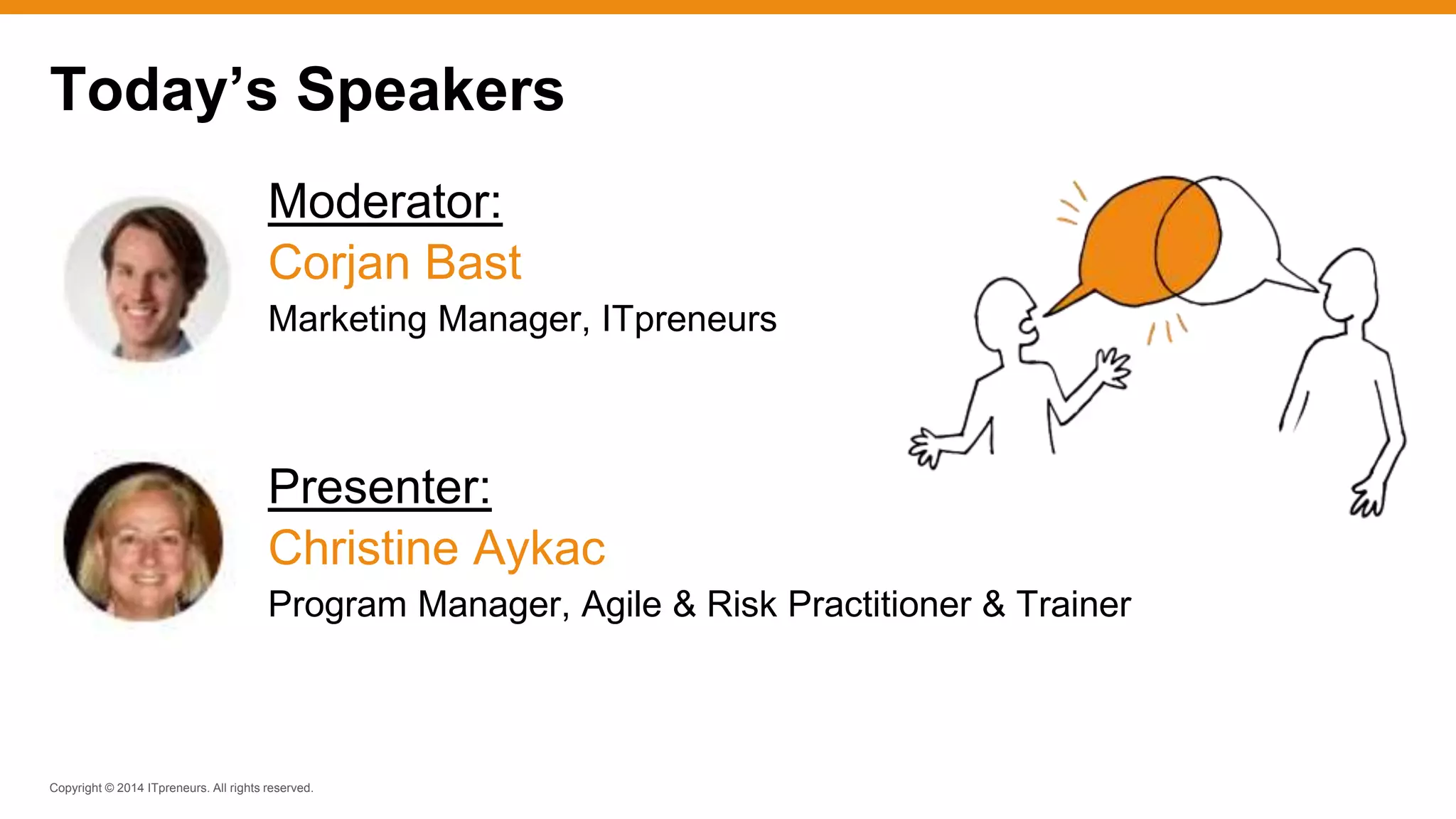Copyright © 2014 ITpreneurs. All rights reserved.
Today’s Speakers
Moderator:
Corjan Bast
Marketing Manager, ITpreneurs
Presenter:
Christine Aykac
Program Manager, Agile & Risk Practitioner & Trainer
 