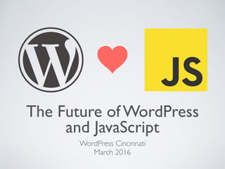The Future of WordPress
and JavaScript
WordPress Cincinnati
March 2016
 