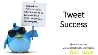 Tweet
Success
@coolcatteacher
www.coolcatteacher.com/gaetc
 