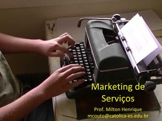 Marketing de
Serviços
Prof. Milton Henrique
mcouto@catolica-es.edu.br
 