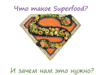И зачем нам это нужно?
Что такое Superfood?
 