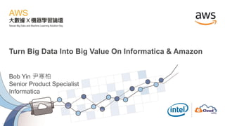 Turn Big Data Into Big Value On Informatica & Amazon
Bob Yin 尹寒柏
Senior Product Specialist
Informatica
 