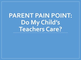 PARENT PAIN POINT:
Do My Child’s
Teachers Care?
 