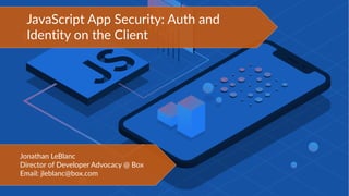 JavaScript App Security: Auth and
Identity on the Client
Jonathan LeBlanc
Director of Developer Advocacy @ Box
Email: jleblanc@box.com
 