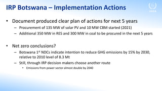 IRP Botswana – Implementation Actions
• Document produced clear plan of actions for next 5 years
– Procurement of 135 MW o...