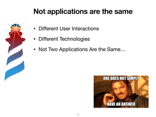 Not applications are the same
• Di
ff
erent User Interactions

• Di
ff
erent Technologies

• Not Two Applications Are the ...