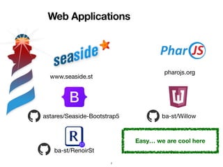 Web Applications
7
www.seaside.st
astares/Seaside-Bootstrap5
pharojs.org
ba-st/RenoirSt
ba-st/Willow
Easy… we are cool here
 