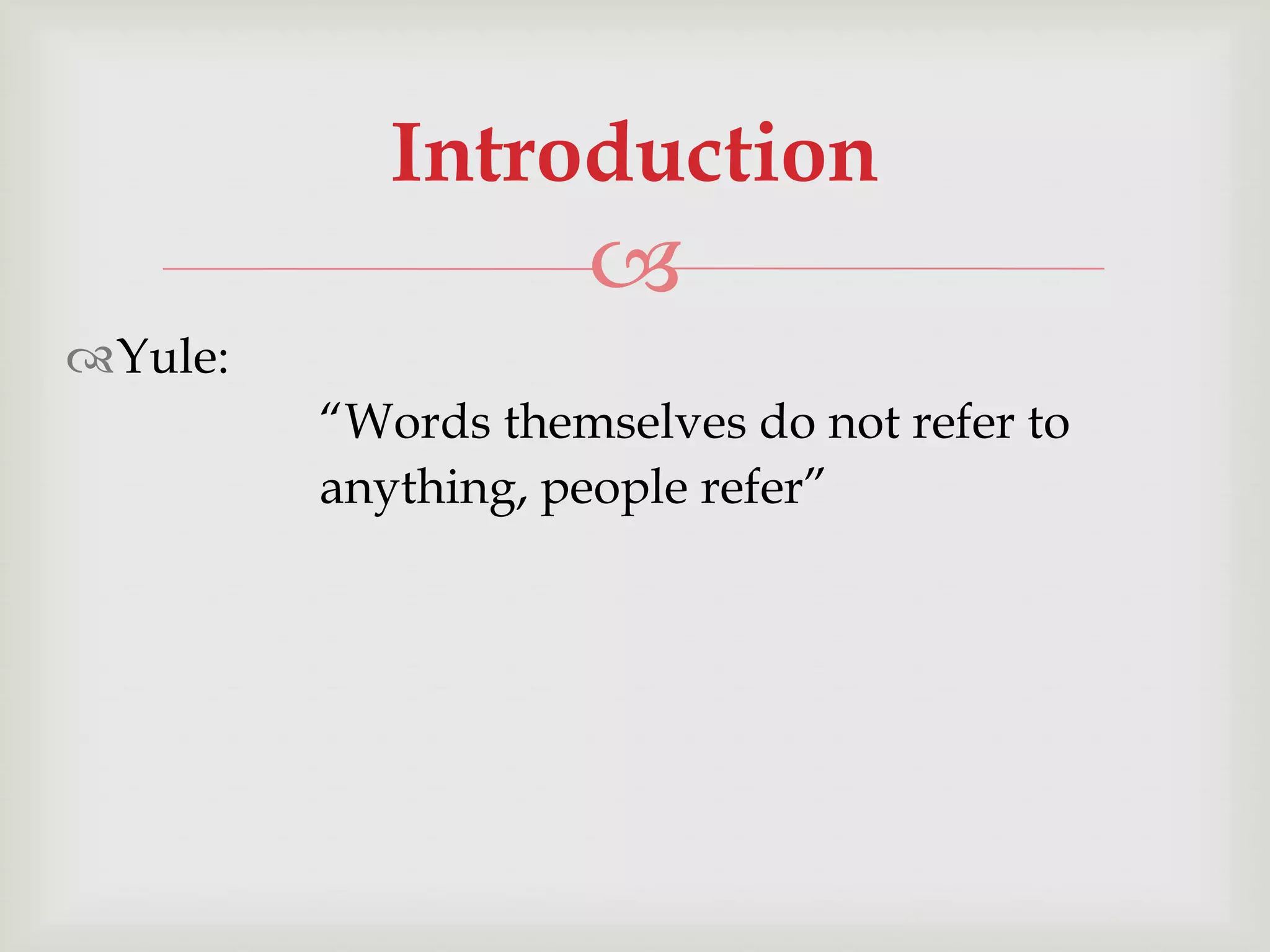 Introduction


Yule:
“Words themselves do not refer to
anything, people refer”

 