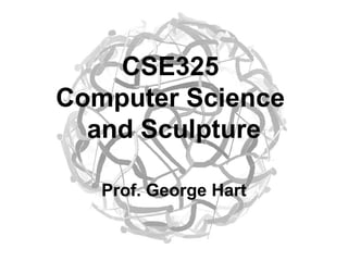 CSE325
Computer Science
and Sculpture
Prof. George Hart
 
