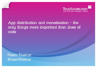 App distribution and monetisation - the
only things more important than lines of
code




Raam Thakrar
@raamthakrar
 