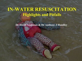 IN-WATER RESUSCITATION Highlights and Pitfalls Dr David Szpilman & Dr  Anthony J Handley   