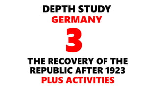DEPTH STUDY
GERMANY
THE RECOVERY OF THE
REPUBLIC AFTER 1923
PLUS ACTIVITIES
3
 