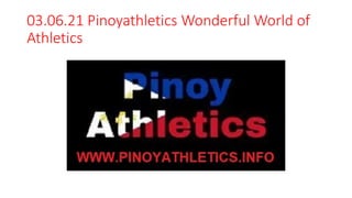 03.06.21 Pinoyathletics Wonderful World of
Athletics
 