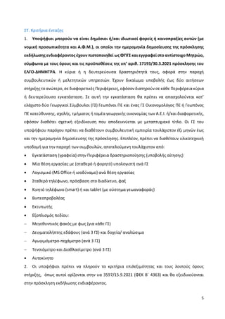5
ΣΤ. Κριτήρια ένταξης
1. Υποψήφιοι μπορούν να είναι δημόσιοι ή/και ιδιωτικοί φορείς ή κοινοπραξίες αυτών (με
νομική προσωπικότητα και Α.Φ.Μ.), οι οποίοι την ημερομηνία δημοσίευσης της πρόσκλησης
εκδήλωσης ενδιαφέροντος έχουν πιστοποιηθεί ως ΦΠΓΣ και εγγραφεί στο αντίστοιχο Μητρώο,
σύμφωνα με τους όρους και τις προϋποθέσεις της υπ’ αριθ. 17193/30.3.2021 πρόσκλησης του
ΕΛΓΟ-ΔΗΜΗΤΡΑ. Η κύρια ή η δευτερεύουσα δραστηριότητά τους, αφορά στην παροχή
συμβουλευτικών ή μελετητικών υπηρεσιών. Έχουν δικαίωμα υποβολής έως δύο αιτήσεων
στήριξης το ανώτερο, σε διαφορετικές Περιφέρειες, εφόσον διατηρούν σε κάθε Περιφέρεια κύρια
ή δευτερεύουσα εγκατάσταση. Σε αυτή την εγκατάσταση θα πρέπει να απασχολούνται κατ’
ελάχιστο δύο Γεωργικοί Σύμβουλοι (ΓΣ) Γεωπόνοι ΠΕ και ένας ΓΣ Οικονομολόγος ΠΕ ή Γεωπόνος
ΠΕ κατεύθυνσης, σχολής, τμήματος ή τομέα γεωργικής οικονομίας των Α.Ε.Ι. ή/και διαφορετικής,
εφόσον διαθέτει σχετική εξειδίκευση που αποδεικνύεται με μεταπτυχιακό τίτλο. Οι ΓΣ του
υποψήφιου παρόχου πρέπει να διαθέτουν συμβουλευτική εμπειρία τουλάχιστον έξι μηνών έως
και την ημερομηνία δημοσίευσης της πρόσκλησης. Επιπλέον, πρέπει να διαθέτουν υλικοτεχνική
υποδομή για την παροχή των συμβουλών, αποτελούμενη τουλάχιστον από:
 Εγκατάσταση (γραφεία) στην Περιφέρεια δραστηριοποίησης (υποβολής αίτησης)
 Μία θέση εργασίας με (σταθερό ή φορητό) υπολογιστή ανά ΓΣ
 Λογισμικό (MS Office ή ισοδύναμο) ανά θέση εργασίας
 Σταθερό τηλέφωνο, πρόσβαση στο διαδίκτυο, φαξ
 Κινητό τηλέφωνο (smart) ή και tablet (με σύστημα γεωαναφοράς)
 Βιντεοπροβολέας
 Εκτυπωτής
 Εξοπλισμός πεδίου:
 Μεγεθυντικός φακός με φως (για κάθε ΓΣ)
 Δειγματολήπτης εδάφους (ανά 3 ΓΣ) και δοχεία/ αναλώσιμα
 Αγωγιμόμετρο-πεχάμετρο (ανά 3 ΓΣ)
 Τενσιόμετρο και Διαθλασίμετρο (ανά 3 ΓΣ)
 Αυτοκίνητο
2. Οι υποψήφιοι πρέπει να πληρούν τα κριτήρια επιλεξιμότητας και τους λοιπούς όρους
στήριξης, όπως αυτοί ορίζονται στην υα 3597/15.9.2021 (ΦΕΚ Β΄ 4363) και θα εξειδικεύονται
στην πρόσκληση εκδήλωσης ενδιαφέροντος.
 