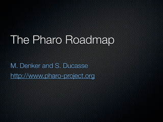 The Pharo Roadmap

M. Denker and S. Ducasse
http://www.pharo-project.org
 