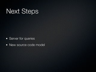 Next Steps


Server for queries
New source code model
 