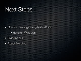 Next Steps

OpenGL bindings using NativeBoost
    done on Windows
Stabilize API
Adapt Morphic
 