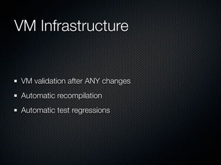 VM Infrastructure


 VM validation after ANY changes
 Automatic recompilation
 Automatic test regressions
 
