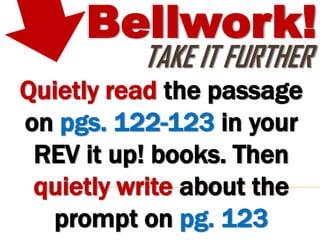 Bellwork!
          TAKE IT FURTHER
Quietly read the passage
on pgs. 122-123 in your
 REV it up! books. Then
 quietly write about the
  prompt on pg. 123
 