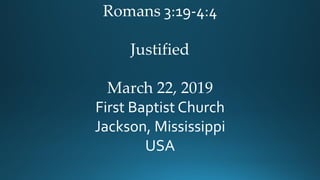 Romans 3:19-4:4
Justified
March 22, 2019
First Baptist Church
Jackson, Mississippi
USA
 