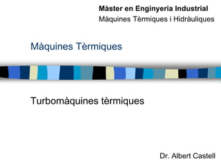 Màquines Tèrmiques
Dr. Albert Castell
Màster en Enginyeria Industrial
Màquines Tèrmiques i Hidràuliques
Turbomàquines tèrmiques
 