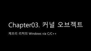 Chapter03. 커널 오브젝트
제프리 리처의 Windows via C/C++
 