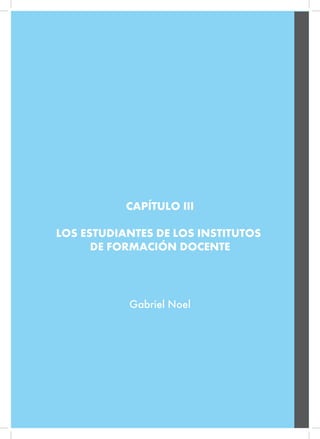 CAPÍTULO III
LOS ESTUDIANTES DE LOS INSTITUTOS
DE FORMACIÓN DOCENTE
Gabriel Noel
 