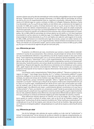 sectores urbanos que ya ha sido documentada por varios estudios antropológicos que se han ocupado
del tema. “Emborracharse” es otro ejemplo interesante: si en NOA y NEA los porcentajes de rechazo
son del 63,3% y 61,2% respectivamente (esto es, superiores al promedio, colocando este comporta-
miento en el décimo lugar en cuanto a rechazo), en GBA y en la Región Pampeana, Mendoza y Santa
Cruz descienden a 56,7% y 54,6% (lo que implica, en este último caso, un descenso de tres lugares en
la escala). En CABA, por su parte, el rechazo alcanza tan solo un 33,5%, lo que se sitúa en las inme-
diaciones de los tres últimos comportamientos que, como hemos visto, gozan de amplia aceptación
en términos generales. En lo que hace a la (in)aceptabilidad de “tener experiencias homosexuales”, la
diferencia es notoria en relación con la diferencia entre entornos más y menos urbanizados y/o cosmo-
politas. Así, en NEA y NOA los porcentajes de rechazo abierto son de 58,8% y 57,3% (muy superiores
al promedio) lo cual los coloca en el undécimo lugar. En la Región Pampeana, Mendoza y Santa Cruz
el porcentaje de rechazo desciende al 53,7% lo cual implica una caída de cuatro lugares en la escala.
En GBA y CABA, permanecen en el decimocuarto lugar de la escala, aunque con caídas notorias en el
porcentaje de condenas (40,6% y 32,1% respectivamente). Valores similares encontramos en torno de
“tener una relación con una persona casada”, para la cual la condena es menor en GBA (50,9% y CABA
40,2%) que en el resto de las regiones del país (en torno del 56%).
17.2. Diferencias por sexo
	 Si pasamos a la diferencia por sexo, encontramos que varones y mujeres difieren sistemáti-
camente en muchas de sus evaluaciones. Para comenzar, los porcentajes de rechazo de los hombres
son casi invariablemente inferiores o muy inferiores a los de las mujeres excepto en dos casos revela-
dores: “tener experiencias homosexuales” (un 52,2% de los varones lo declara inaceptable, contra un
47,1% de las mujeres) y “divorciarse” (17% y 13,9% respectivamente). Para el primero de los casos,
apenas cabe dudar de que lo que tienen en mente nuestros respondentes varones es la homosexuali-
dad masculina, fuente de escarnio y de rechazo desde las versiones de la masculinidad más o menos
hegemónicas. Respecto del segundo, esta diferencia es consistente con lo señalado por varios autores
(Jelin, 1998) respecto del creciente conservadurismo “defensivo” de los varones que acompaña a la
progresiva emancipación de las mujeres en algunas dimensiones relacionadas con la conyugalidad y
la moral sexual.
	 Los primeros cuatro comportamientos (“dañar bienes públicos”, “llevarse un producto de un
negocio sin pagar”, “usar drogas duras (heroína, etc.)” y “coimear a funcionarios públicos”) ocupan
posiciones análogas en la escala sin importar el sexo del respondente (aun cuando, como ya hemos
señalado, los valores de rechazo de los hombres sean algo inferiores a los de las mujeres). La primera
variación significativa -aunque ciertamente esperable- refiere a “agredir físicamente a alguien para
responder a un insulto”: mientras que un 86,9% de las mujeres condena este comportamiento (lo cual
lo coloca en el quinto lugar, inmediatamente por detrás de los cuatro más consensuados que acaba-
mos de nombrar), solo un 68,5% de los varones comparte esa valoración (lo cual lo hace descender
al séptimo lugar). Una diferencia aún mayor -y prácticamente abismal- encontramos en lo que hace a
“emborracharse” y “tener una relación con una persona casada” donde los porcentajes de rechazo de
las mujeres (58,4% y 58,9%) son muy superiores a la de los varones (39,8% y 29,9% respectivamente).
Una vez más, podemos adjudicar estas diferencias a las expectativas diferenciales por género respecto
de lo que constituye la conducta socialmente exigida (y por tanto esperable) de varones y mujeres.
	 Otras diferencias notorias aparecen en relación con el uso de drogas. Así, si bien ocupa el
tercer puesto en cuanto a rechazo en ambos casos, solo un 80,3% de los hombres condena “usar
drogas duras” (contra el 90,2% de las mujeres) y la práctica de “fumar marihuana ocasionalmente” es
condenada por el 79,2% de las mujeres, pero solo por el 60,2% de los hombres. Algo parecido pasa
con “colarse en el transporte público”, desaprobado por el 72,9% de las mujeres y solo el 60,8% de los
hombres.
17.3. Diferencias por edad
	 Uno de los hallazgos más salientes de nuestro análisis es el alto nivel de “conformismo” o
incluso “conservadurismo” de los menores de 19 años en relación con algunos comportamientos, ex-
presado en niveles de rechazo considerablemente mayores que los de otros grupos de edad. Así, este
156
 
