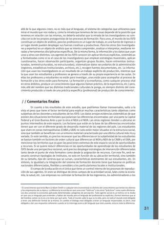 allá de lo que algunos creen, no es más que el lenguaje, el sistema de categorías que utilizamos para
mirar el mundo que nos rodea y, como la mirada que tenemos de las cosas depende de la posición que
tenemos en relación con las mismas, no debería extrañar que la mirada de los investigadores no coin-
cida con la de los propios protagonistas de los procesos de formación. Para unos, el mundo de los ISFD
constituye un objeto de análisis, para los profesores es un lugar de trabajo, es una fuente de ingresos o
un lugar donde pueden desplegar sus fuerzas creativas y productivas. Para los otros (los investigado-
res y expertos) es un objeto de análisis que se intenta comprender, analizar e interpretar, mediante mi-
radas y herramientas disciplinarias específicas. De la misma forma, la información y los datos que usan
unos y otros son distintos. Los agentes de los ISFD conocen sin aplicar técnicas explícitas, sistemáticas
y formalizadas como sí es el caso de los investigadores que emplean estrategias muestrales, aplican
cuestionarios, hacen observación participante, organizan grupos focales, hacen entrevistas (estruc-
turadas, semiestrucrturadas, no estructuradas), sistematizan datos secundarios de la administración
(registros, estadísticas institucionales, archivos, etc.), recogen fuentes documentales, etc. La informa-
ción que usan los investigadores es un resultado de un trabajo explícito de producción, mientras que
la que usan los estudiantes y profesores se genera a través de su propia experiencia en las aulas. En
ellas los profesores y estudiantes no están para investigar, unos están para acompañar al proceso de
formación y los otros están para formarse. La formación y la enseñanza, como cualquier proceso vital
en otros ámbitos, produce un conocimiento (que algunos llaman práctico, de la experiencia, etc.) pero,
más allá del nombre que las distintas tradicionales culturales le ponga, es siempre distinto del cono-
cimiento producido a través de una práctica específica (profesional) de producción de conocimiento5
.
5
El conocimiento que tenía Marx (o Adam Smith o cualquier otro economista) es distinto del conocimiento que tenían los obreros
y los empresarios de su época. La diferencia no estriba en que unos eran “teóricos” y los otros “prácticos” como suele afirmarse.
Los dos conocían la economía aplicando determinadas categorías de percepción. Todo agente social es un teórico en la media
en que usa un lenguaje para entender y hablar del mundo pero el lenguaje del profesional es explícito y formal mientras que el
del hombre común no lo es y no tiene por qué serlo. Todo el mundo sabe lo que es la vida, pero no todo el mundo está obligado
a tener una definición formal de la misma. En cambio el biólogo está obligado a tener un lenguaje responsable, es decir, está
obligado a dar una respuesta coherente cuando se lo interroga acerca del lenguaje que está usando, esta es toda la diferencia.
	 En cuanto a los resultados de este estudio, que podríamos llamar transversales, salta a la
vista el peso que tiene el factor territorial para explicar muchas características tanto objetivas como
subjetivas de los docentes y estudiantes de los ISFD. Los datos arrojan evidencias sistemáticas de que
existen dos situaciones territoriales que polarizan las diferencias encontradas: por una parte la Capital
Federal y el Gran Buenos Aires y por la otra el NEA y el NOA. Las otras regiones tienden a ubicarse en
puntos intermedios de este espacio. Los factores que están en la base de las diferencias encontradas
tienen que ver con el diferente grado de desarrollo material de las regiones del país. Los estudiantes
que viven en zonas metropolitanas (CABA y GBA) no solo están mejor situados en la estructura social,
sino que también se benefician con un entorno material caracterizado por una oferta cultural más rica y
variada. En este sentido, es preciso reconocer que las diferencias en la subjetividad de los estudiantes
se bastan también en factores de orden cultural que diferencian al NOA y NEA de la CABA y el GBA, por
mencionar los territorios que ocupan las posiciones extremas de este espacio social de oportunidades
y recursos. Si se quiere reducir diferencias en las oportunidades de aprendizaje de los estudiantes de
ISFD desde una perspectiva nacional, será preciso desplegar estrategias de intervención diferenciadas
tanto desde el punto de vista formativo como desde la asignación de recursos. Con este fin, será ne-
cesario construir tipologías de institutos, no solo en función de su ubicación territorial, sino también
de su tamaño, tipo de carreras que se cursan, características dominantes de sus estudiantes, etc. En
síntesis, la igualdad y la integración del sistema de formación docente tiene que basarse en políticas
nacionales diferenciadas, flexibles y sensibles a los particularismos locales e institucionales.
	 El campo de la educación es el único que tiene un control interno de los procesos de reproduc-
ción de sus agentes. En esto se distingue de otros campos de la actividad social, tales como la econo-
mía, la salud, etc. Las empresas no controlan la formación de los ingenieros, los administradores o los
/ / Comentarios finales
31
 