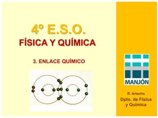 4º E.S.O.
FÍSICA Y QUÍMICA
R. Artacho
Dpto. de Física
y Química
3. ENLACE QUÍMICO
 