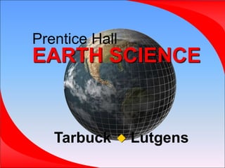 Prentice Hall
EARTH SCIENCE
Tarbuck Lutgens

 