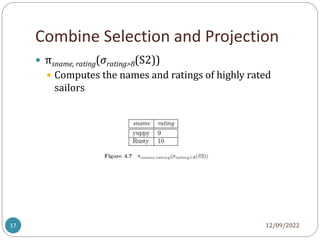 Combine Selection and Projection
12/09/2022
17
 πsname, rating(σrating>8(S2))
 Computes the names and ratings of highly rated
sailors
 