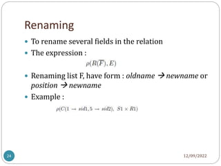Renaming
12/09/2022
24
 To rename several fields in the relation
 The expression :
 Renaming list F, have form : oldname  newname or
position  newname
 Example :
 