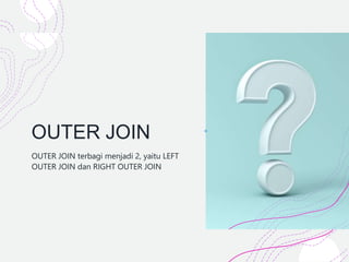 OUTER JOIN
OUTER JOIN terbagi menjadi 2, yaitu LEFT
OUTER JOIN dan RIGHT OUTER JOIN
 