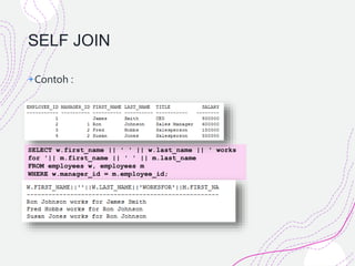 SELF JOIN
+Contoh :
SELECT w.first_name || ' ' || w.last_name || ' works
for '|| m.first_name || ' ' || m.last_name
FROM employees w, employees m
WHERE w.manager_id = m.employee_id;
 