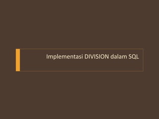 Implementasi DIVISION dalam SQL
 