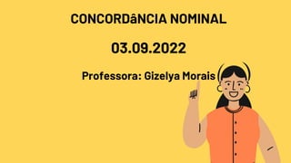 CONCORDâNCIA NOMINAL
03.09.2022
Professora: Gizelya Morais
 