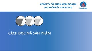 CÔNG TY CỔ PHẦN KINH DOANH
GẠCH ỐP LÁT VIGLACERA
CÁCH ĐỌC MÃ SẢN PHẨM
 