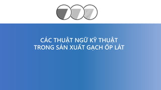 CÁC THUẬT NGỮ KỸ THUẬT
TRONG SẢN XUẤT GẠCH ỐP LÁT
 