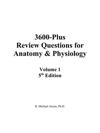 3600-Plus
Review Questions for
Anatomy & Physiology
Volume 1
5th
Edition
R. Michael Anson, Ph.D.
 