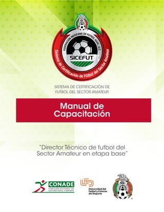Manual de
Capacitación
SISTEMA DE CERTIFICACIÓN DE
FUTBOL DEL SECTOR AMATEUR
“Director Técnico de futbol del
Sector Amateur en etapa base”
 