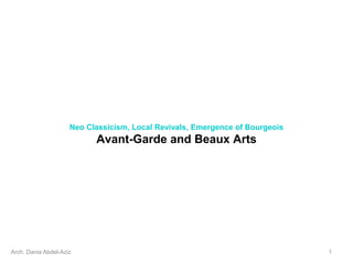 Neo Classicism, Local Revivals, Emergence of Bourgeois
Avant-Garde and Beaux Arts
Arch. Dania Abdel-Aziz 1
 