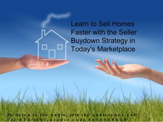Learn to Sell Homes Faster with the Seller Buydown Strategy in Today's Marketplace To listen to the audio, join the conference call: 712-432-1001, access code 460056852# 