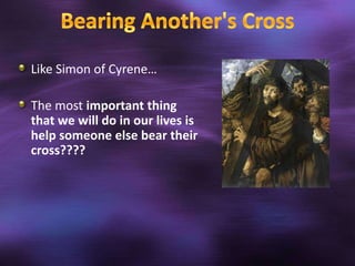Like Simon of Cyrene…

The most important thing
that we will do in our lives is
help someone else bear their
cross????
 