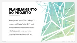 O planejamento se inicia com a definição da
Estrutura Analítica do Projeto (EAP), que é
processo de subdivisão das entregas e do
trabalho do projeto em componentes
menores e de gerenciamento mais fácil
PLANEJAMENTO
DO PROJETO
 