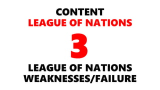 CONTENT
LEAGUE OF NATIONS
LEAGUE OF NATIONS
WEAKNESSES/FAILURE
3
 