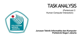 TASKANALYSIS
(Pertemuan 3
Human Computer Interaction)
Jurusan Teknik Informatika dan Komputer
Politeknik Negeri Jakarta
 