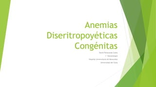 Anemias
Diseritropoyéticas
Congénitas
David Peñaranda Cotes
I° Hematología
Hospital Universitario de Maracaibo
Universidad del Zulia
 