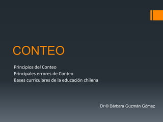 CONTEO
Principios del Conteo
Principales errores de Conteo
Bases curriculares de la educación chilena
Dr © Bárbara Guzmán Gómez
 